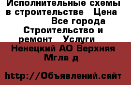 Исполнительные схемы в строительстве › Цена ­ 1 000 - Все города Строительство и ремонт » Услуги   . Ненецкий АО,Верхняя Мгла д.